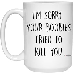 Funny Breast Cancer Survivor Mug I'm Sorry Your Boobies Tried To Kill You Coffee Cup 15oz White 21504