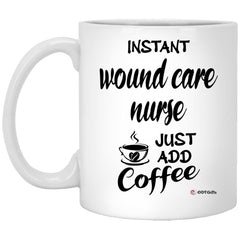 Funny Wound Care Nurse Mug Instant Wound Care Nurse Just Add Coffee Cup 11oz White XP8434