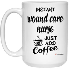 Funny Wound Care Nurse Mug Instant Wound Care Nurse Just Add Coffee Cup 15oz White 21504