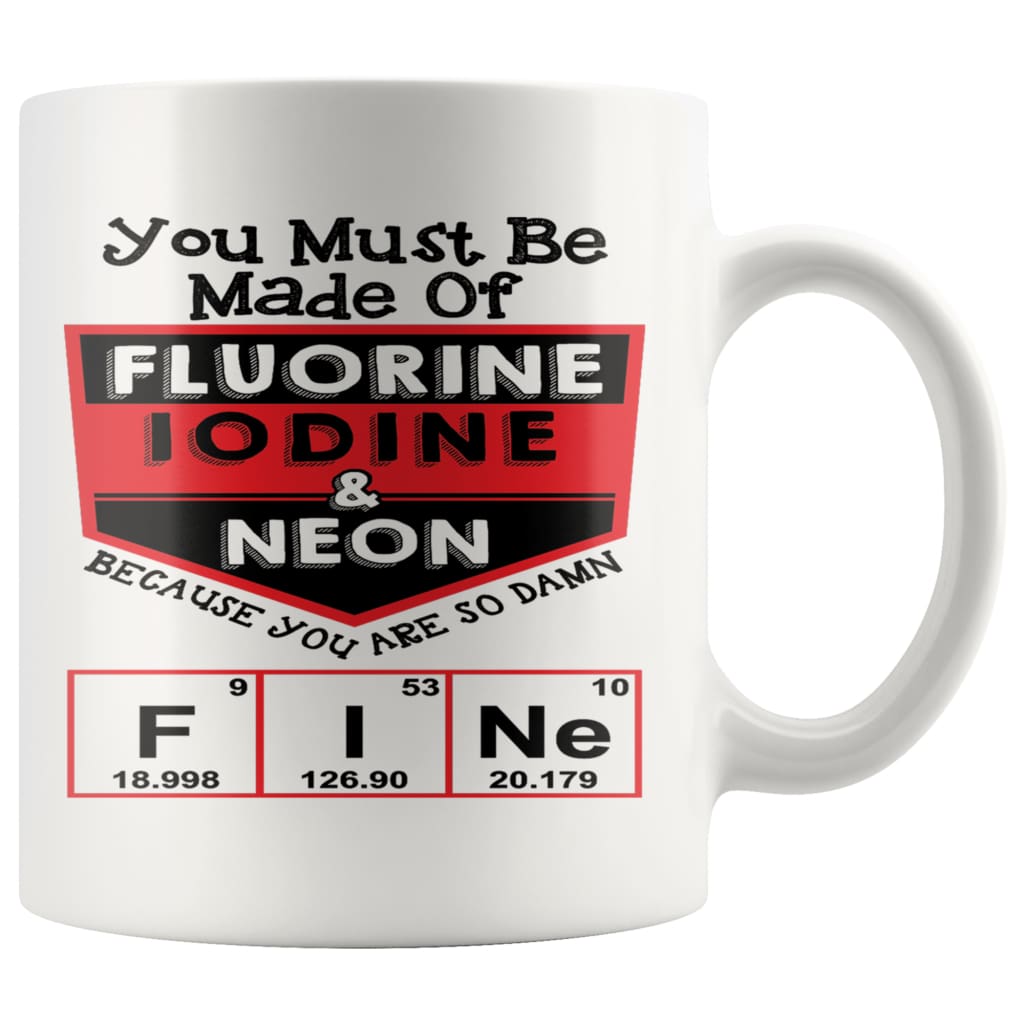Chemistry Mug You Must Be Made Of Fluorine Iodine and 11oz White Coffee Mugs