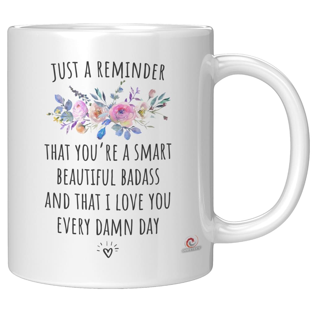 Cute Mug For Mom Sister Wife Just A Reminder That You're Smart Beautiful Badass And I Love You Every Damn Day Coffee Cup 11oz White XP8434