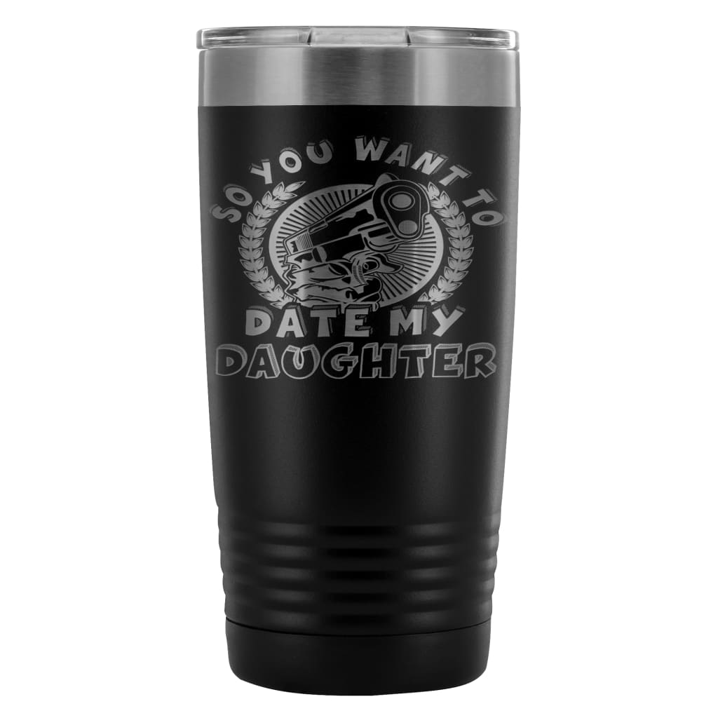 Father Travel Mug So You Want To Date My Daughter 20oz Stainless Steel Tumbler