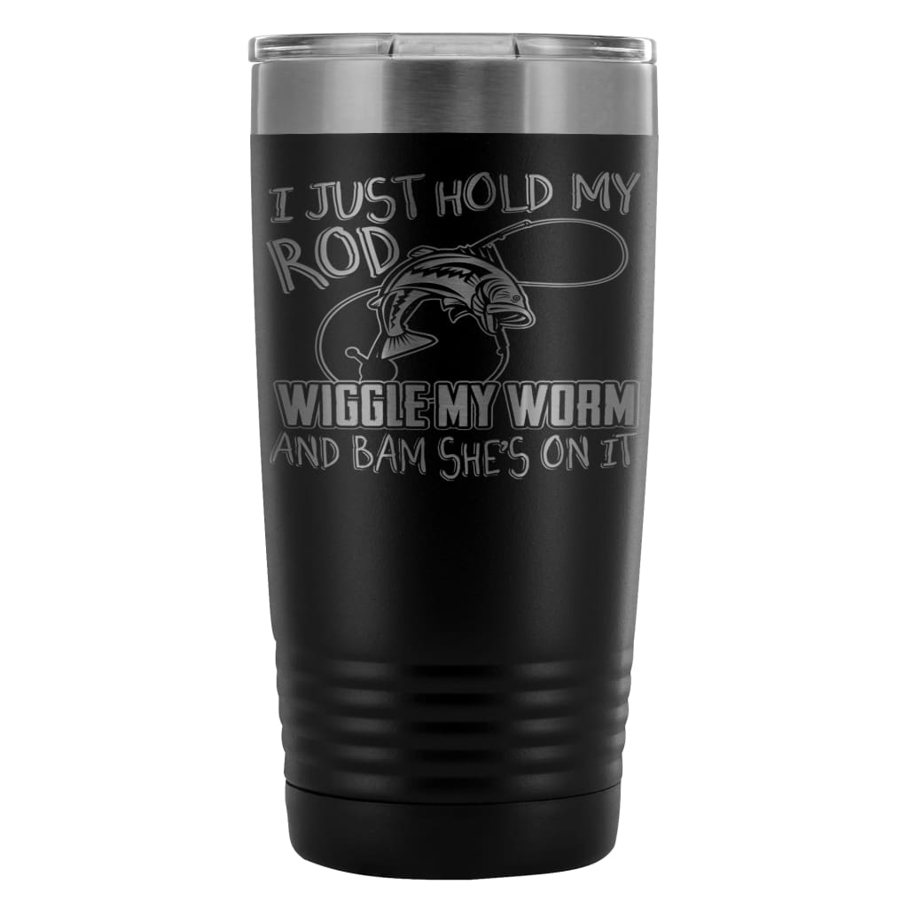 Fishing Travel Mug Just Hold My Rod Wiggle My Worm 20oz Stainless Steel Tumbler