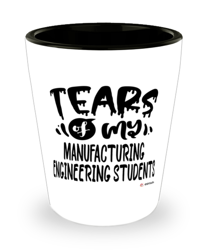 Funny Manufacturing Engineering Professor Teacher Shotglass Tears Of My Manufacturing Engineering Students