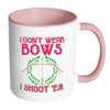 Funny Archery Mug I Dont Wear Bows I Shoot Em White 11oz Accent Coffee Mugs