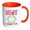 Funny Archery Mug I Dont Wear Bows I Shoot Em White 11oz Accent Coffee Mugs