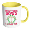 Funny Archery Mug I Dont Wear Bows I Shoot Em White 11oz Accent Coffee Mugs