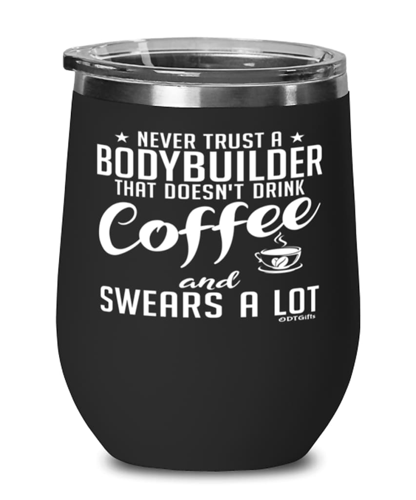 Funny Bodybuilding Wine Glass Never Trust A Bodybuilder That Doesn't Drink Coffee and Swears A Lot 12oz Stainless Steel Black