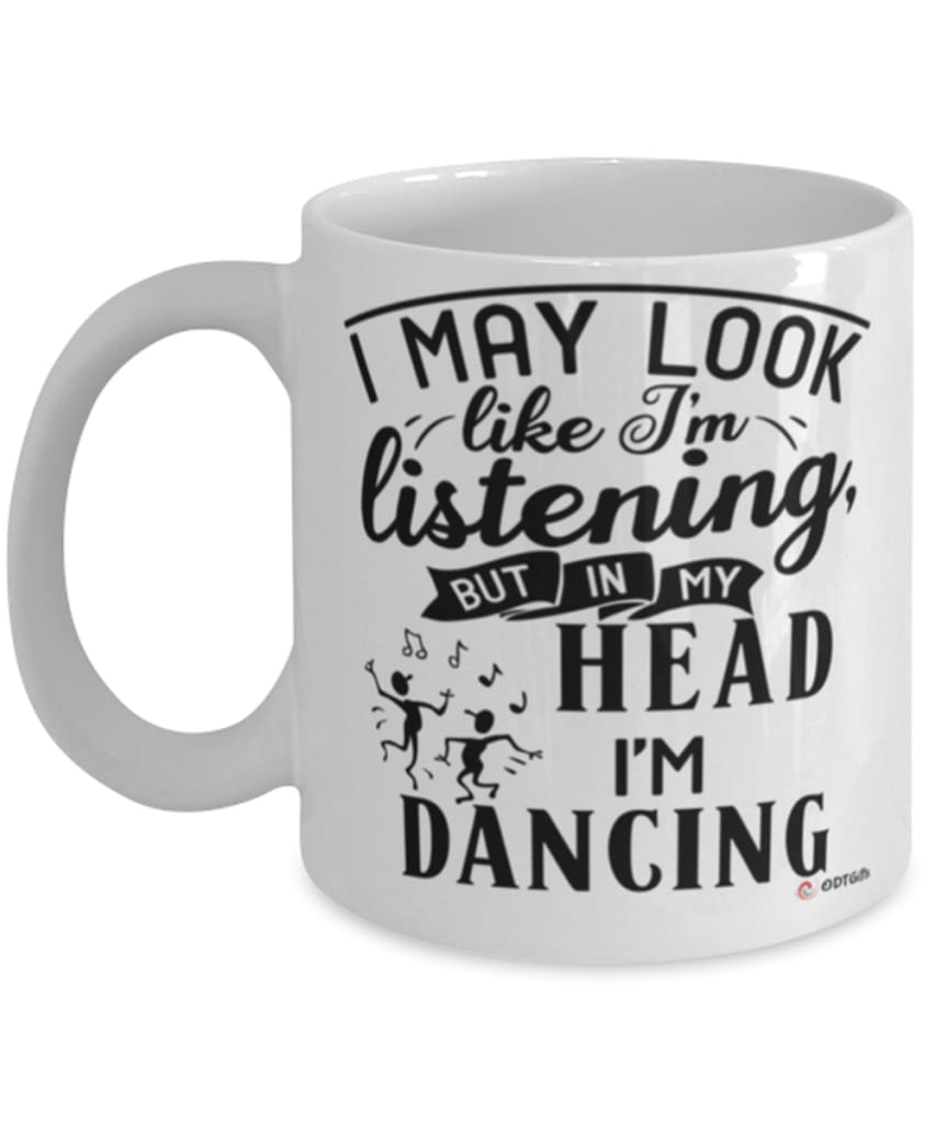 Funny Dancer Mug I May Look Like I'm Listening But In My Head I'm Dancing Coffee Cup White