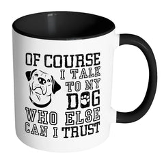 Funny Dog Mug Of Course I Talk To My Dog White 11oz Accent Coffee Mugs