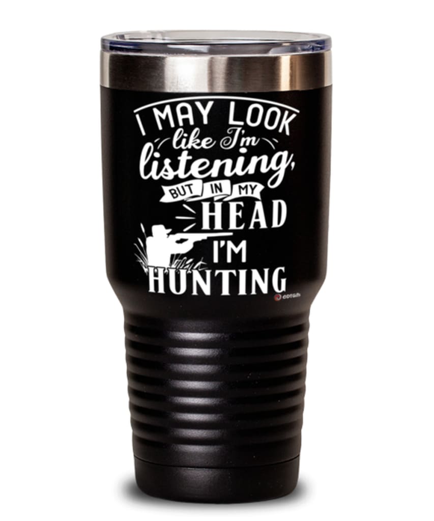 Funny Hunting Tumbler I May Look Like I'm Listening But In My Head I'm Hunting 30oz Stainless Steel Black