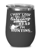 Funny Hunting Wine Glass I May Look Like I'm Listening But In My Head I'm Hunting 12oz Stainless Steel Black
