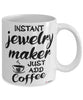Funny Jewelry Maker Mug Instant Jewelry Maker Just Add Coffee Cup White