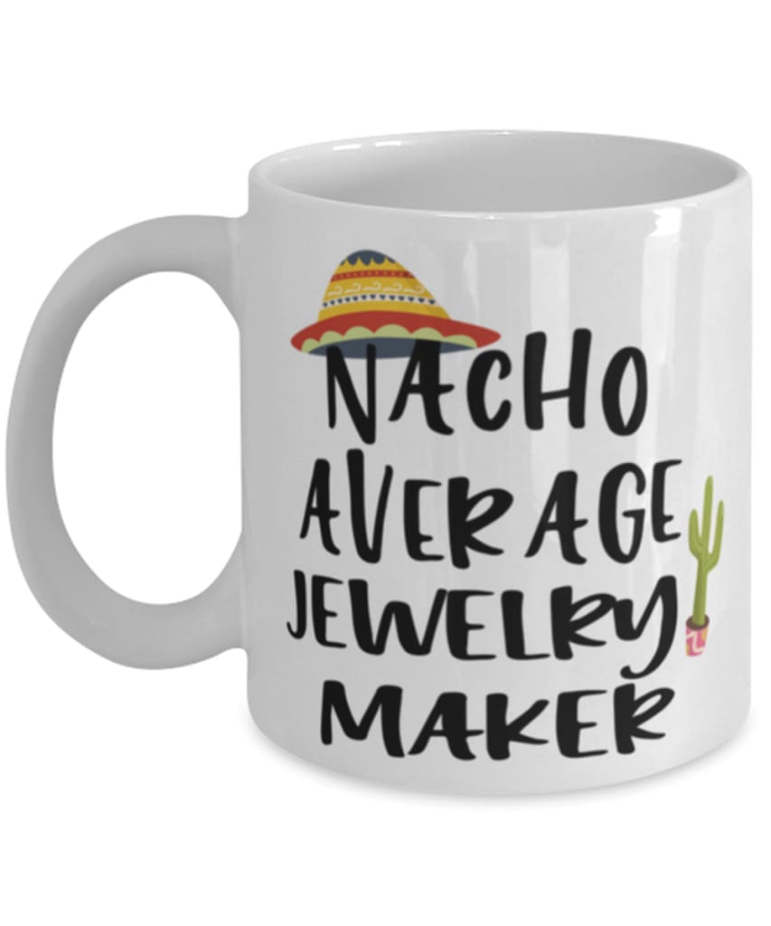 Funny Jewelry Maker Mug Nacho Average Jewelry Maker Coffee Mug 11oz White