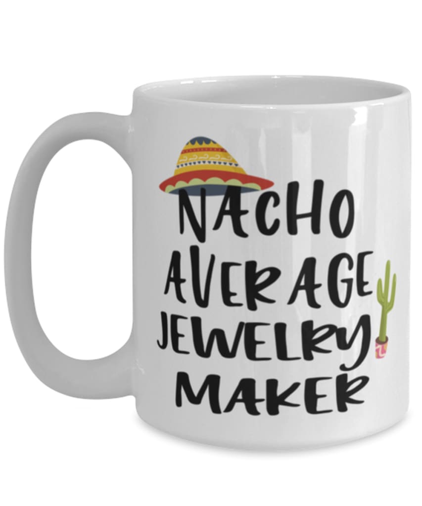 Funny Jewelry Maker Mug Nacho Average Jewelry Maker Coffee Cup 15oz White