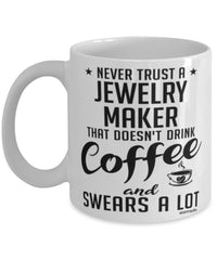 Funny Jewelry Maker Mug Never Trust A Jewelry Maker That Doesn't Drink Coffee and Swears A Lot Coffee Cup 11oz 15oz White