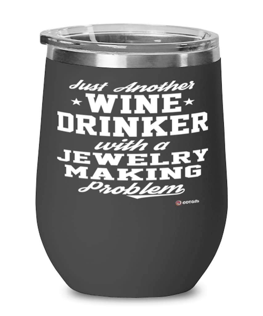 Funny Jewelry Maker Wine Glass Just Another Wine Drinker With A Jewelry Making Problem 12oz Stainless Steel Black