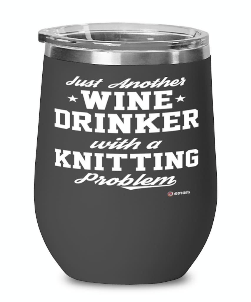 Funny Knitter Wine Glass Just Another Wine Drinker With A Knitting Problem 12oz Stainless Steel Black