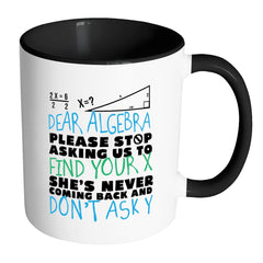 Funny Math Mug Dear Algebra Please Stop Asking White 11oz Accent Coffee Mugs