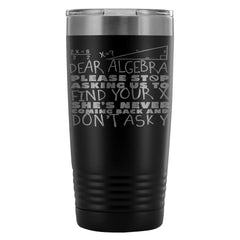 Funny Math Travel Mug Dear Algebra Please Stop 20oz Stainless Steel Tumbler