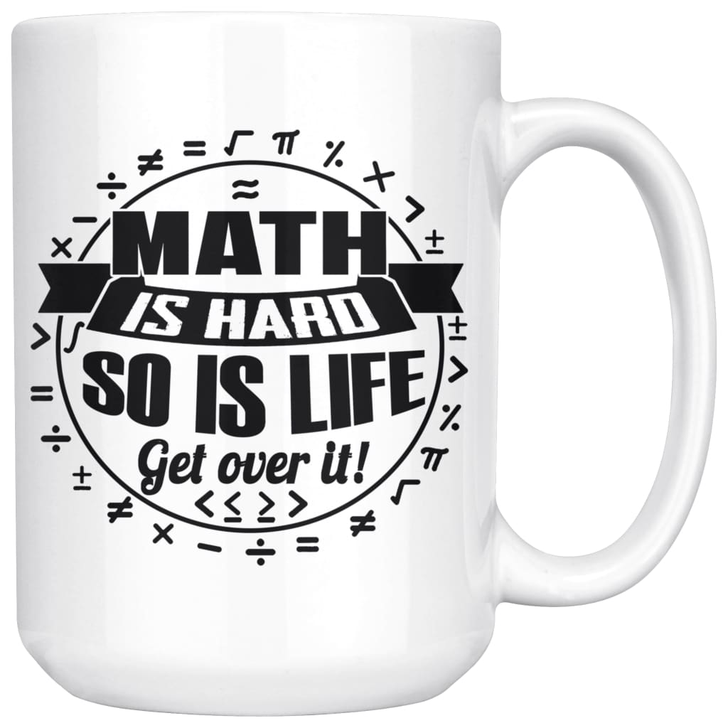 Funny Mathematics Mug Maths Hard So Is Life Get Over It 15oz White Coffee Mugs