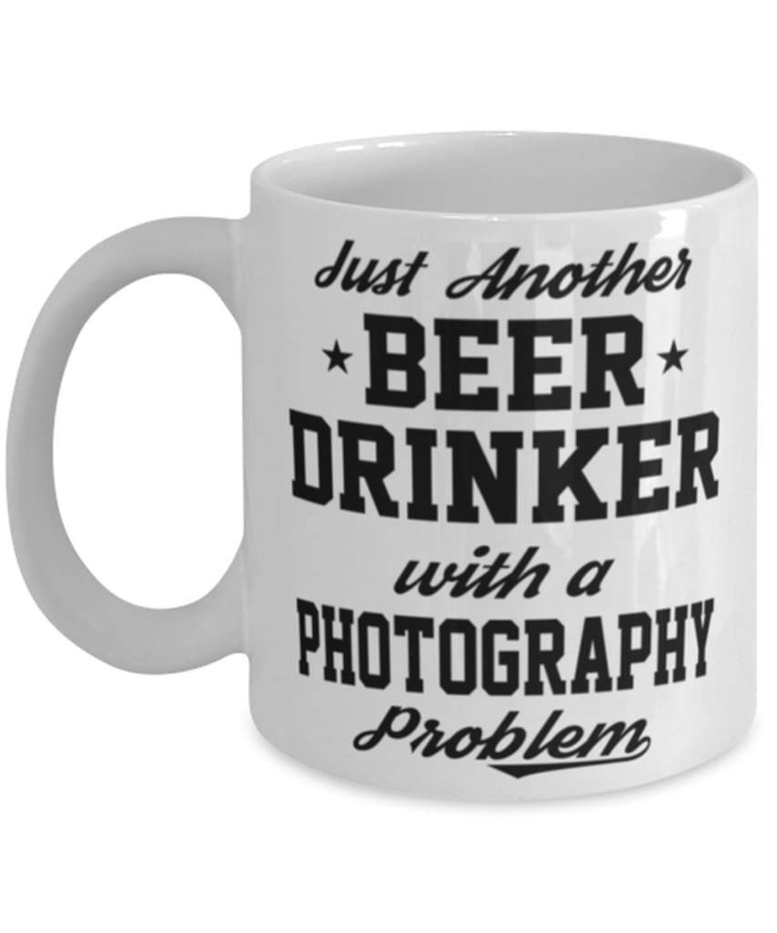 Funny Photography Mug Just Another Beer Drinker With A Photography Problem Coffee Cup 11oz White