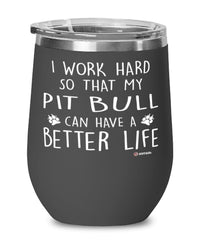 Funny Pitbull Wine Glass I Work Hard So That My Pit Bull Can Have A Better Life 12oz Stainless Steel Black