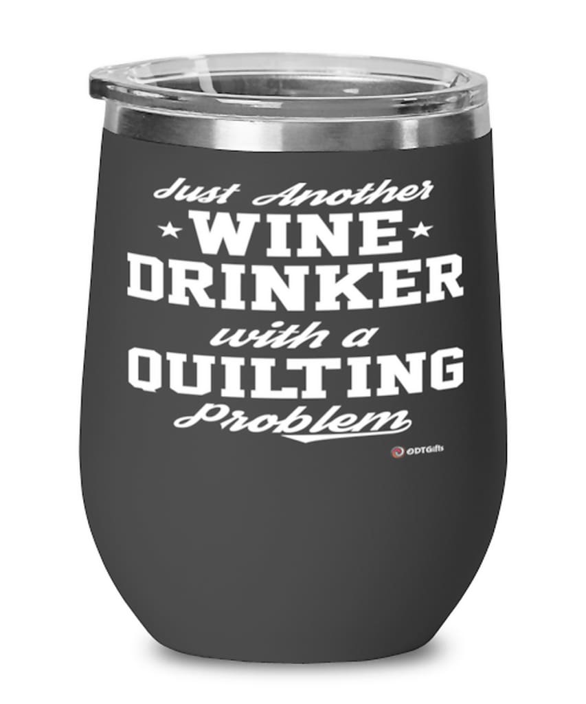 Funny Quilter Wine Glass Just Another Wine Drinker With A Quilting Problem 12oz Stainless Steel Black