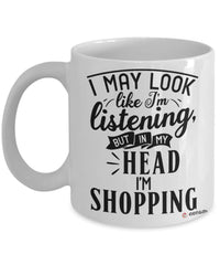 Funny Shopping Mug I May Look Like I'm Listening But In My Head I'm Shopping Coffee Cup 11oz 15oz White GB