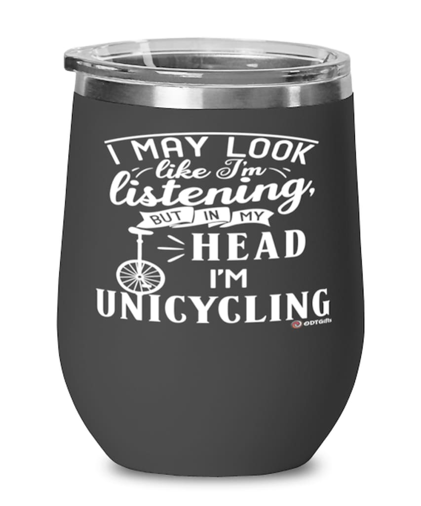 Funny Unicycling Wine Glass I May Look Like I'm Listening But In My Head I'm Unicycling 12oz Stainless Steel Black