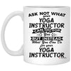 Funny Yoga Instructor Mug Ask Not What Your Yoga Instructor Can Do For You Coffee Cup 11oz White XP8434