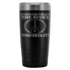 Guitar Travel Mug You Dont Play The Blues You Feel 20oz Stainless Steel Tumbler