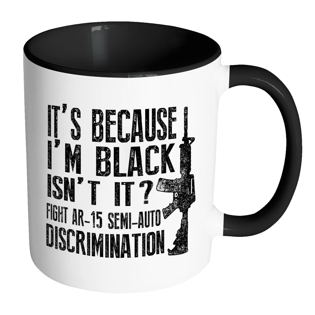 Gun Mug Its Because Im Black Isnt It Fight AR-15 White 11oz Accent Coffee Mugs