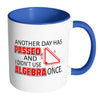 Math Mug Another Day Passed Didn't Use Algebra White 11oz Accent Coffee Mugs