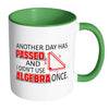 Math Mug Another Day Passed Didn't Use Algebra White 11oz Accent Coffee Mugs