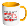 Math Mug Another Day Passed Didn't Use Algebra White 11oz Accent Coffee Mugs