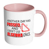 Math Mug Another Day Passed Didn't Use Algebra White 11oz Accent Coffee Mugs
