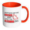 Math Mug Another Day Passed Didn't Use Algebra White 11oz Accent Coffee Mugs