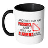 Math Mug Another Day Passed Didn't Use Algebra White 11oz Accent Coffee Mugs