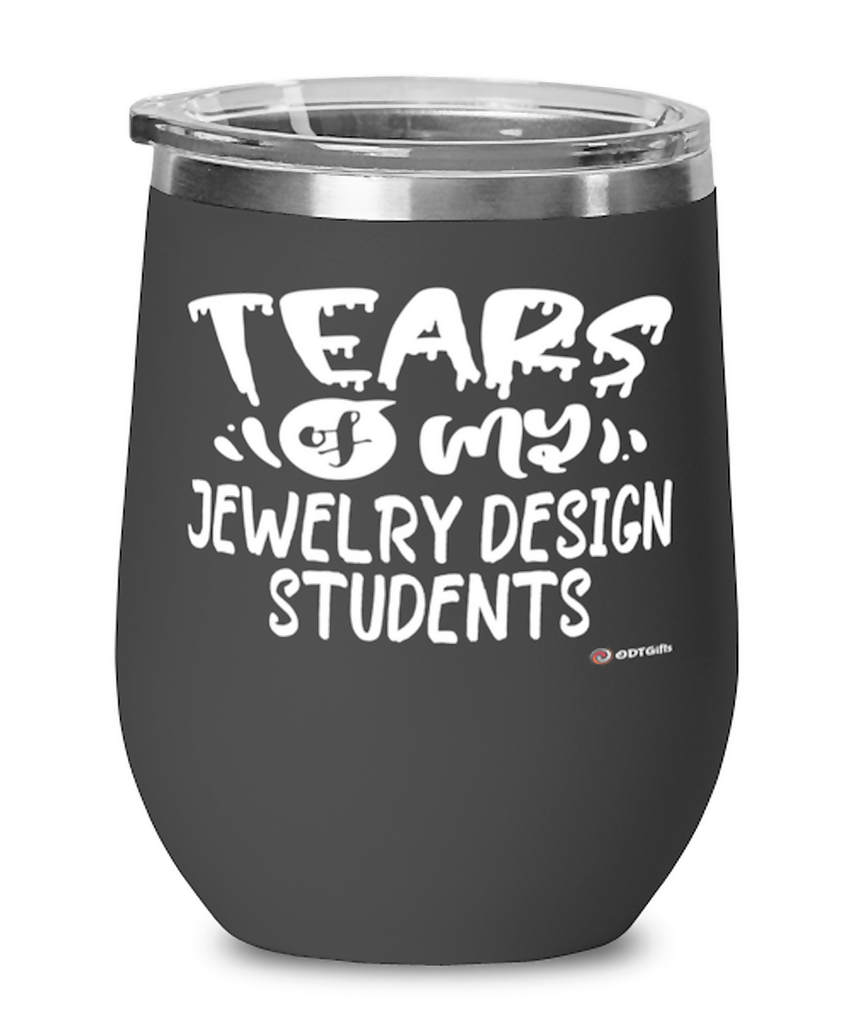 Funny Jewelry Design Teacher Wine Glass Tears Of My Jewelry Design Students 12oz Stainless Steel Black