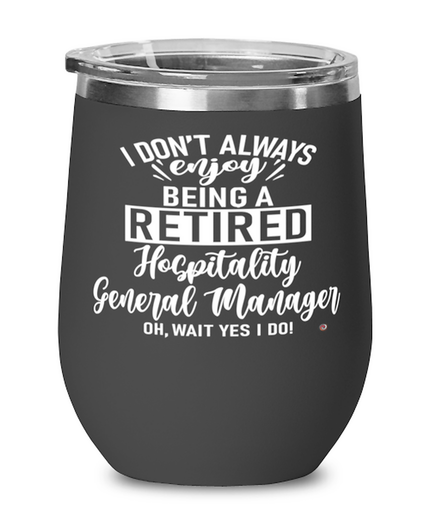 Funny Hospitality General Manager Wine Glass I Dont Always Enjoy Being a Retired Hospitality General Manager Oh Wait Yes I Do 12oz Stainless Steel Black