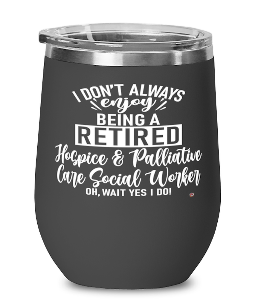 Funny Hospice and Palliative Care Social Worker Wine Glass I Dont Always Enjoy Being a Retired Hospice Palliative Care Social Worker Oh Wait Yes I Do 12oz Stainless Steel Black