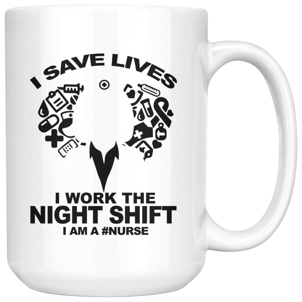 Nurse Mug I Save Lives I Work The Night Shift 15oz White Coffee Mugs