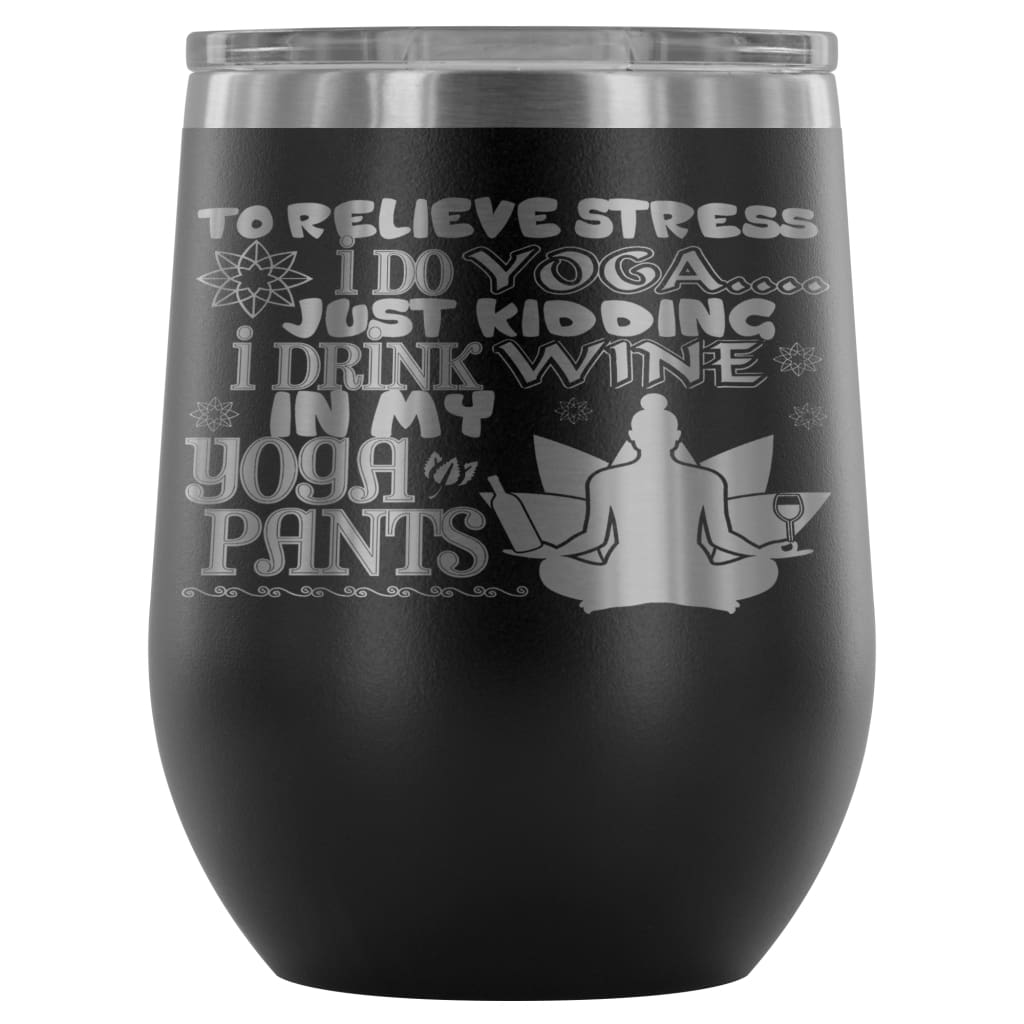 To Relieve Stress I Do Yoga Just Kidding 12 oz Stainless Steel Wine Tumbler