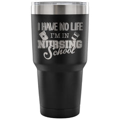 Travel Mug I Have No Life I'm In Nursing School 30 oz Stainless Steel Tumbler