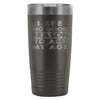 Travel Mug I See No Good Reason To Act My Age 20oz Stainless Steel Tumbler