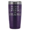 Travel Mug Please Do Not Feed The Fears 20oz Stainless Steel Tumbler
