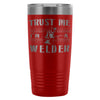 Welding Travel Mug Trust Me Im A Welder 20oz Stainless Steel Tumbler