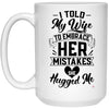 Funny Husband Mug I Told My Wife to Embrace Her Mistakes She Hugged Me Coffee Cup 15oz White 21504