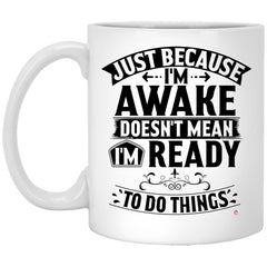 Funny Quote Mug Just Because I'm Awake Doesn't Mean I'm Ready To Do Things Coffee Cup 11oz White XP8434